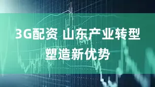 3G配资 山东产业转型塑造新优势