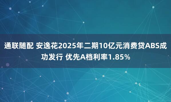 通联随配 安逸花2025年二期10亿元消费贷ABS成功发行 优先A档利率1.85%
