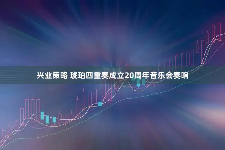 兴业策略 琥珀四重奏成立20周年音乐会奏响