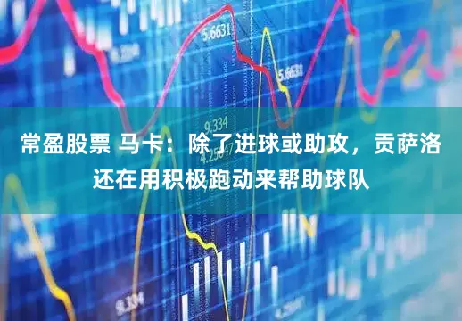 常盈股票 马卡：除了进球或助攻，贡萨洛还在用积极跑动来帮助球队