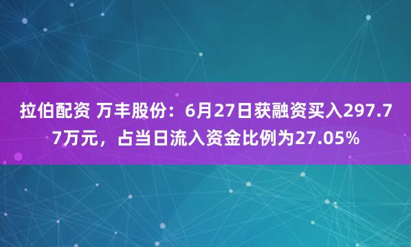 拉伯配资 万丰股份：6月27日获融资买入297.77万元，占当日流入资金比例为27.05%