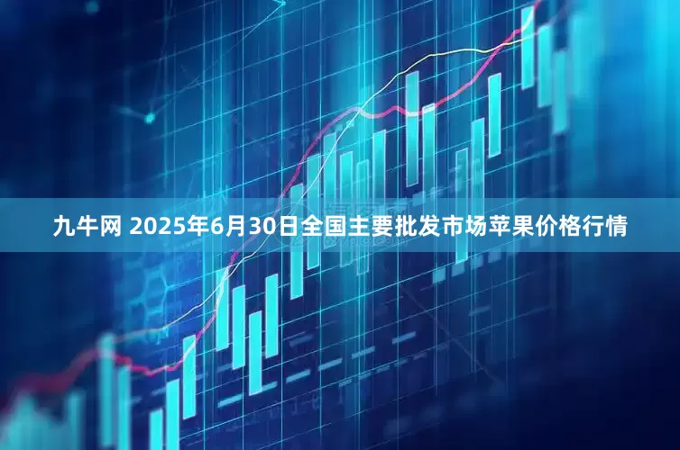 九牛网 2025年6月30日全国主要批发市场苹果价格行情