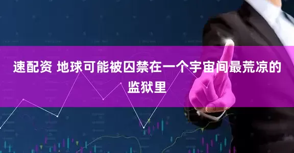 速配资 地球可能被囚禁在一个宇宙间最荒凉的监狱里
