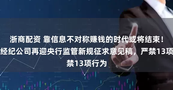 浙商配资 靠信息不对称赚钱的时代或将结束！货币经纪公司再迎央行监管新规征求意见稿，严禁13项行为