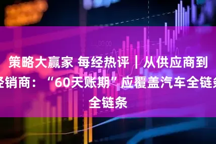 策略大赢家 每经热评︱从供应商到经销商：“60天账期”应覆盖汽车全链条