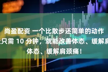尚盈配资 一个比散步还简单的动作，每天只需 10 分钟，就能改善体态、缓解肩颈痛！