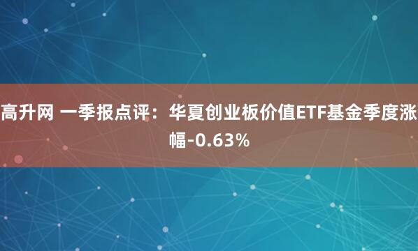 高升网 一季报点评：华夏创业板价值ETF基金季度涨幅-0.63%