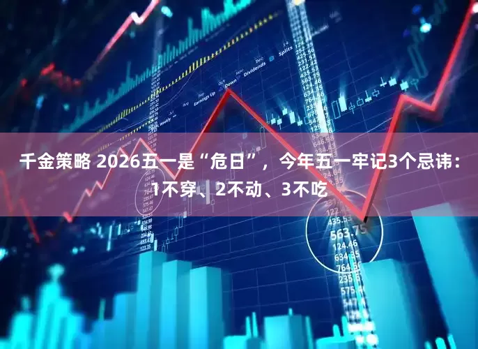 千金策略 2026五一是“危日”，今年五一牢记3个忌讳：1不穿、2不动、3不吃